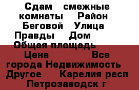 Сдам 2 смежные комнаты  › Район ­ Беговой › Улица ­ Правды  › Дом ­ 1/2 › Общая площадь ­ 27 › Цена ­ 25 000 - Все города Недвижимость » Другое   . Карелия респ.,Петрозаводск г.